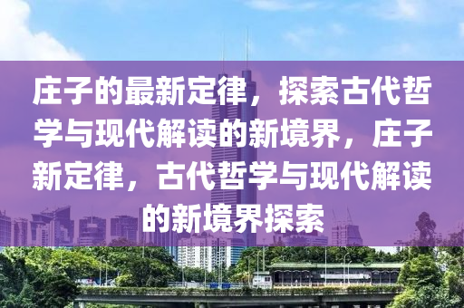 莊子的最新定律，探索古代哲學(xué)與現(xiàn)代解讀的新境界，莊子新定律，古代哲學(xué)與現(xiàn)代解讀的新境界探索