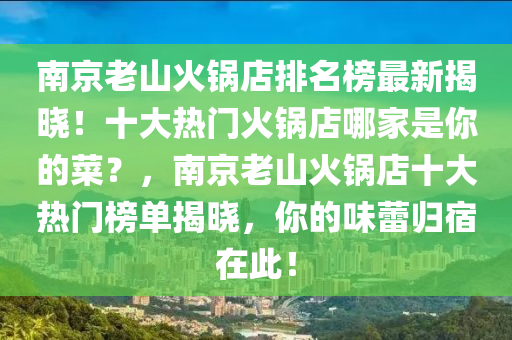 南京老山火鍋店排名榜最新揭曉！十大熱門(mén)火鍋店哪家是你的菜？，南京老山火鍋店十大熱門(mén)榜單揭曉，你的味蕾歸宿在此！