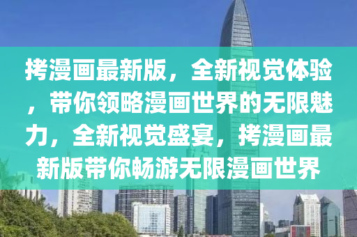 拷漫畫最新版，全新視覺體驗，帶你領(lǐng)略漫畫世界的無限魅力，全新視覺盛宴，拷漫畫最新版帶你暢游無限漫畫世界