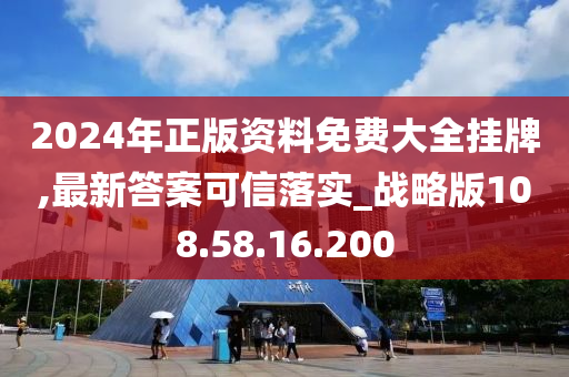 2024年正版資料免費(fèi)大全掛牌,最新答案可信落實(shí)_戰(zhàn)略版108.58.16.200