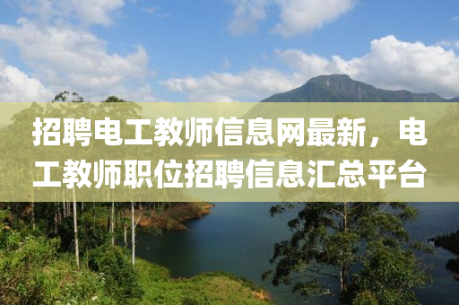 招聘電工教師信息網(wǎng)最新，電工教師職位招聘信息匯總平臺(tái)