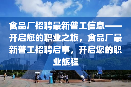 食品廠(chǎng)招聘最新普工信息——開(kāi)啟您的職業(yè)之旅，食品廠(chǎng)最新普工招聘啟事，開(kāi)啟您的職業(yè)旅程