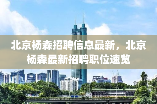 北京楊森招聘信息最新，北京楊森最新招聘職位速覽