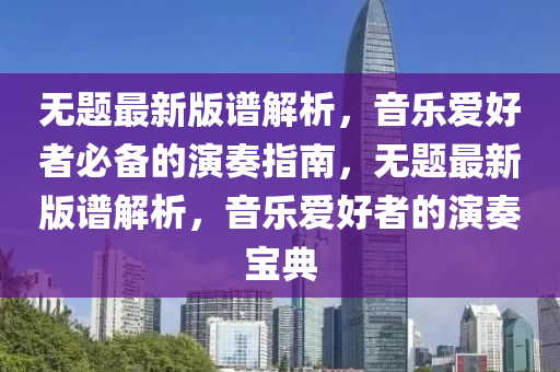 無題最新版譜解析，音樂愛好者必備的演奏指南，無題最新版譜解析，音樂愛好者的演奏寶典