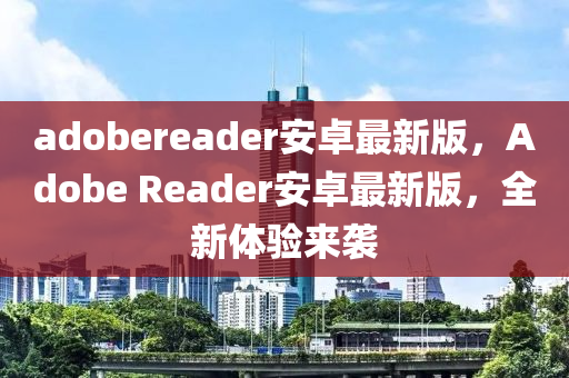 adobereader安卓最新版，Adobe Reader安卓最新版，全新體驗(yàn)來襲