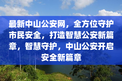 最新中山公安網(wǎng)，全方位守護市民安全，打造智慧公安新篇章，智慧守護，中山公安開啟安全新篇章