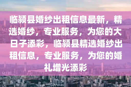 臨潁縣婚紗出租信息最新，精選婚紗，專業(yè)服務(wù)，為您的大日子添彩，臨潁縣精選婚紗出租信息，專業(yè)服務(wù)，為您的婚禮增光添彩