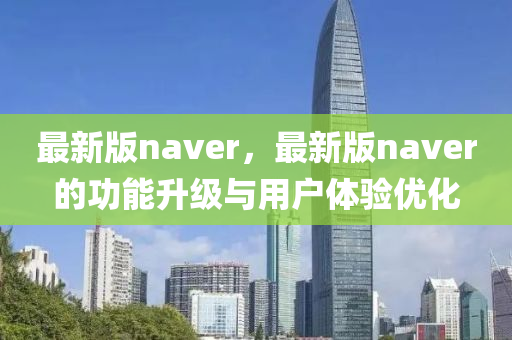 最新版naver，最新版naver的功能升級(jí)與用戶體驗(yàn)優(yōu)化