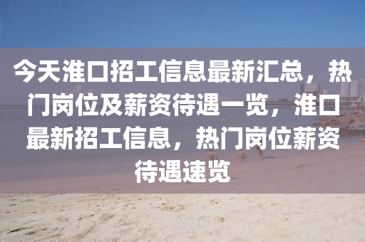 今天淮口招工信息最新匯總，熱門崗位及薪資待遇一覽，淮口最新招工信息，熱門崗位薪資待遇速覽