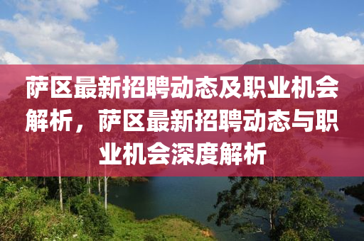 薩區(qū)最新招聘動態(tài)及職業(yè)機會解析，薩區(qū)最新招聘動態(tài)與職業(yè)機會深度解析