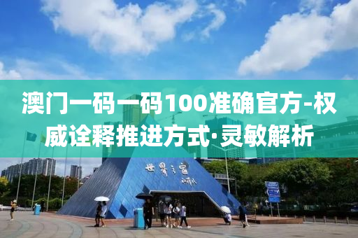 澳門一碼一碼100準確官方-權威詮釋推進方式·靈敏解析