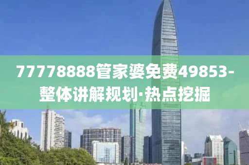 77778888管家婆免費(fèi)49853-整體講解規(guī)劃·熱點(diǎn)挖掘