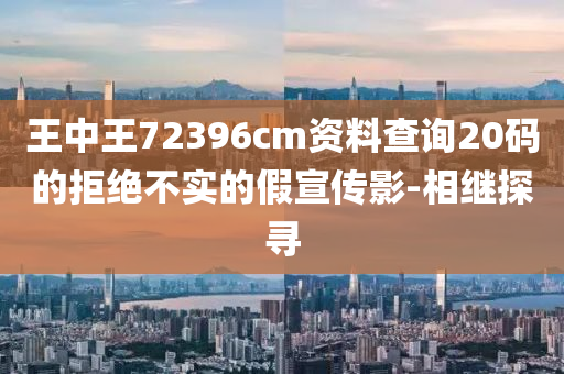 王中王72396cm資料查詢20碼的拒絕不實的假宣傳影-相繼探尋