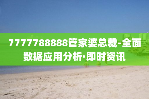 7777788888管家婆總裁-全面數(shù)據(jù)應(yīng)用分析·即時資訊