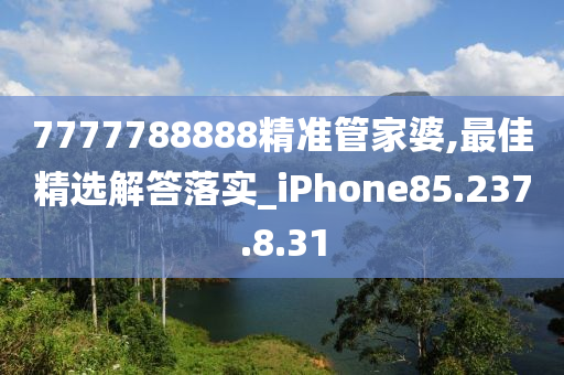 7777788888精准管家婆,最佳精选解答落实_iPhone85.237.8.31