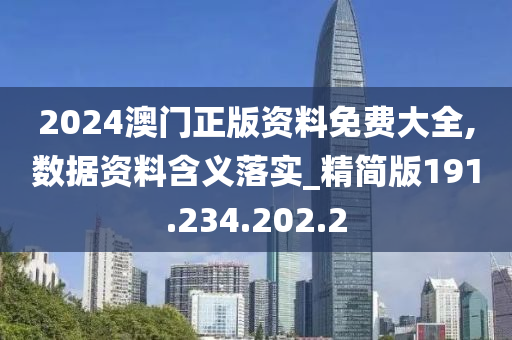 2024澳門正版資料免費大全,數(shù)據(jù)資料含義落實_精簡版191.234.202.2