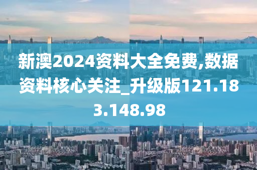 新澳2024資料大全免費(fèi),數(shù)據(jù)資料核心關(guān)注_升級(jí)版121.183.148.98