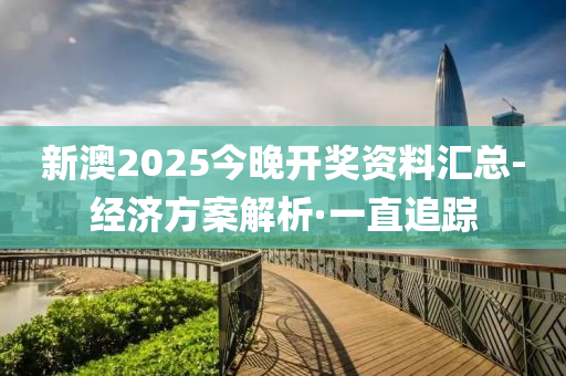 新澳2025今晚開獎資料匯總-經(jīng)濟(jì)方案解析·一直追蹤