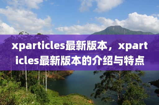 xparticles最新版本，xparticles最新版本的介紹與特點(diǎn)