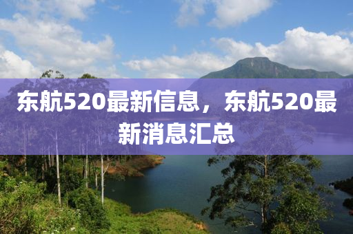 東航520最新信息，東航520最新消息匯總