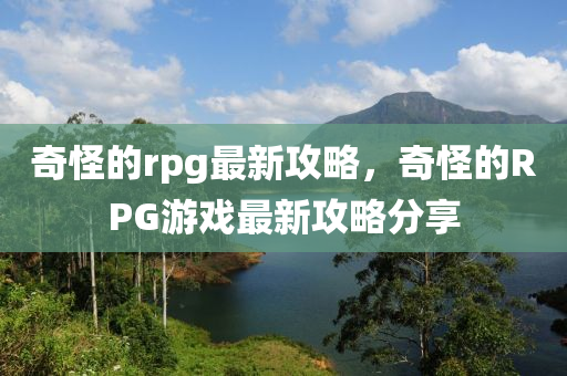 奇怪的rpg最新攻略，奇怪的RPG游戲最新攻略分享