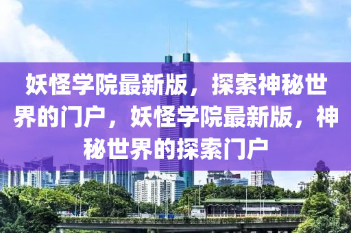 妖怪學(xué)院最新版，探索神秘世界的門戶，妖怪學(xué)院最新版，神秘世界的探索門戶