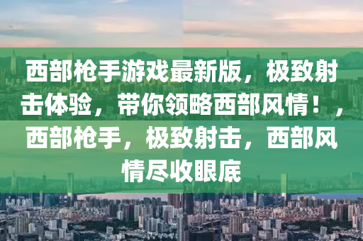 西部槍手游戲最新版，極致射擊體驗(yàn)，帶你領(lǐng)略西部風(fēng)情！，西部槍手，極致射擊，西部風(fēng)情盡收眼底