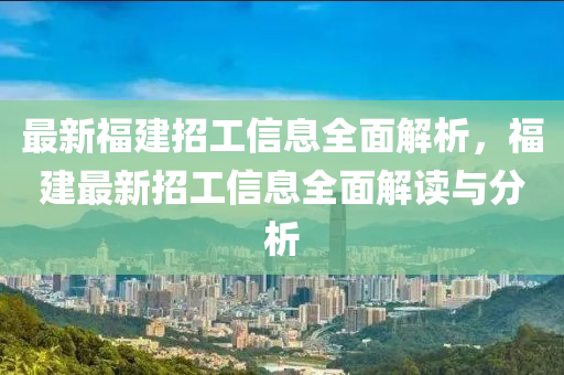 最新福建招工信息全面解析，福建最新招工信息全面解讀與分析