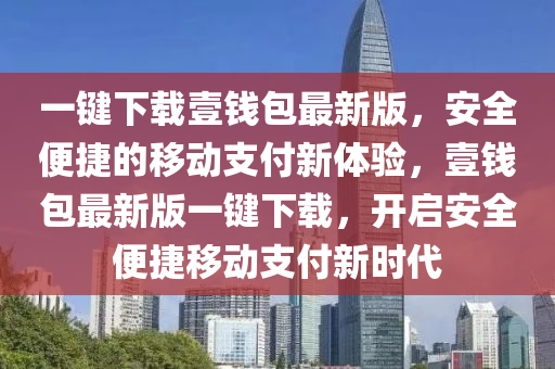 一鍵下載壹錢包最新版，安全便捷的移動支付新體驗，壹錢包最新版一鍵下載，開啟安全便捷移動支付新時代