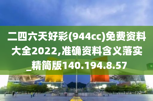 二四六天好彩(944cc)免費(fèi)資料大全2022,準(zhǔn)確資料含義落實(shí)_精簡版140.194.8.57