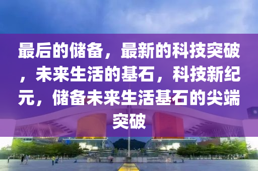 最后的儲備，最新的科技突破，未來生活的基石，科技新紀元，儲備未來生活基石的尖端突破