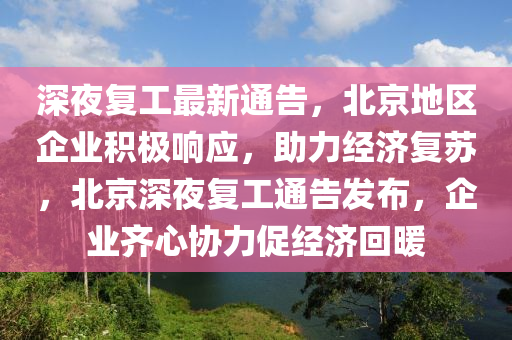 深夜復工最新通告，北京地區(qū)企業(yè)積極響應(yīng)，助力經(jīng)濟復蘇，北京深夜復工通告發(fā)布，企業(yè)齊心協(xié)力促經(jīng)濟回暖