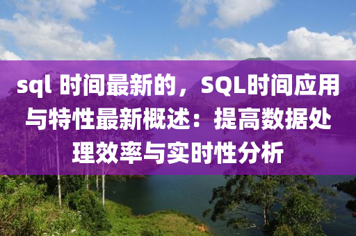 sql 時(shí)間最新的，SQL時(shí)間應(yīng)用與特性最新概述：提高數(shù)據(jù)處理效率與實(shí)時(shí)性分析