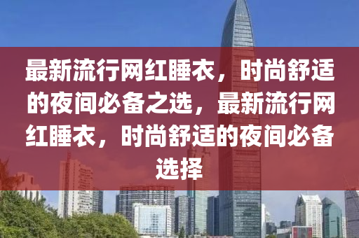 最新流行網(wǎng)紅睡衣，時尚舒適的夜間必備之選，最新流行網(wǎng)紅睡衣，時尚舒適的夜間必備選擇