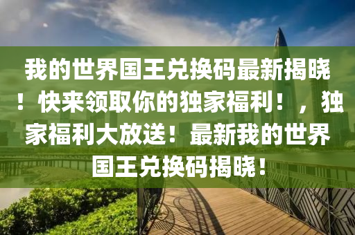 我的世界國王兌換碼最新揭曉！快來領取你的獨家福利！，獨家福利大放送！最新我的世界國王兌換碼揭曉！