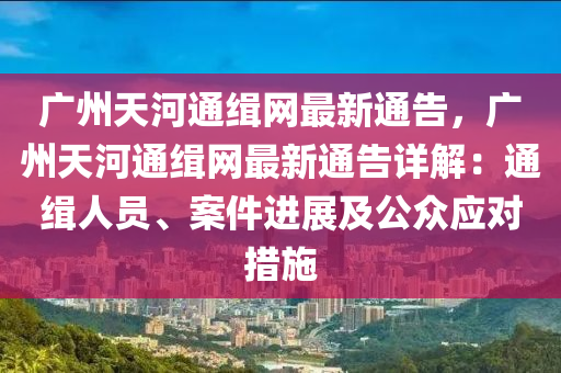 廣州天河通緝網(wǎng)最新通告，廣州天河通緝網(wǎng)最新通告詳解：通緝?nèi)藛T、案件進(jìn)展及公眾應(yīng)對措施