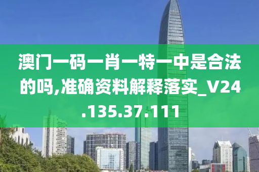 澳門一碼一肖一特一中是合法的嗎,準(zhǔn)確資料解釋落實(shí)_V24.135.37.111