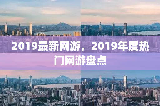 2019最新網(wǎng)游，2019年度熱門網(wǎng)游盤點(diǎn)