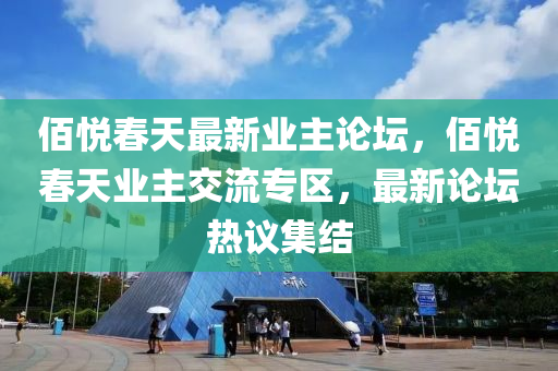 佰悅春天最新業(yè)主論壇，佰悅春天業(yè)主交流專區(qū)，最新論壇熱議集結(jié)