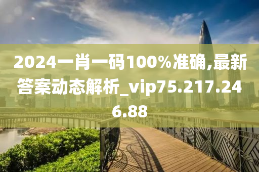 2024一肖一碼100%準(zhǔn)確,最新答案動態(tài)解析_vip75.217.246.88