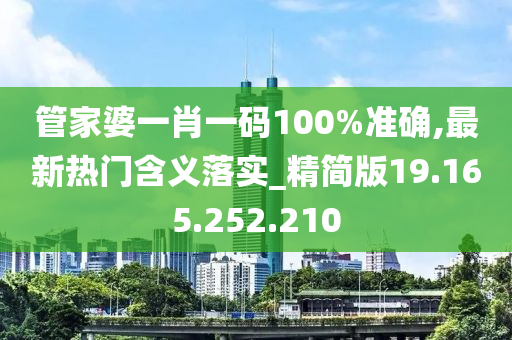 管家婆一肖一碼100%準確,最新熱門含義落實_精簡版19.165.252.210