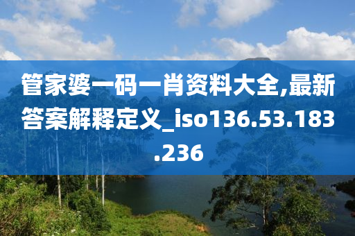 管家婆一碼一肖資料大全,最新答案解釋定義_iso136.53.183.236